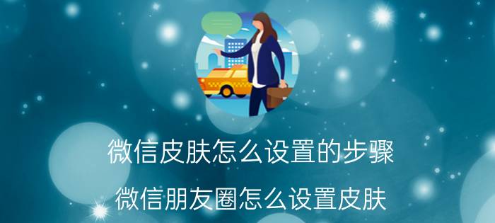 微信皮肤怎么设置的步骤 微信朋友圈怎么设置皮肤？